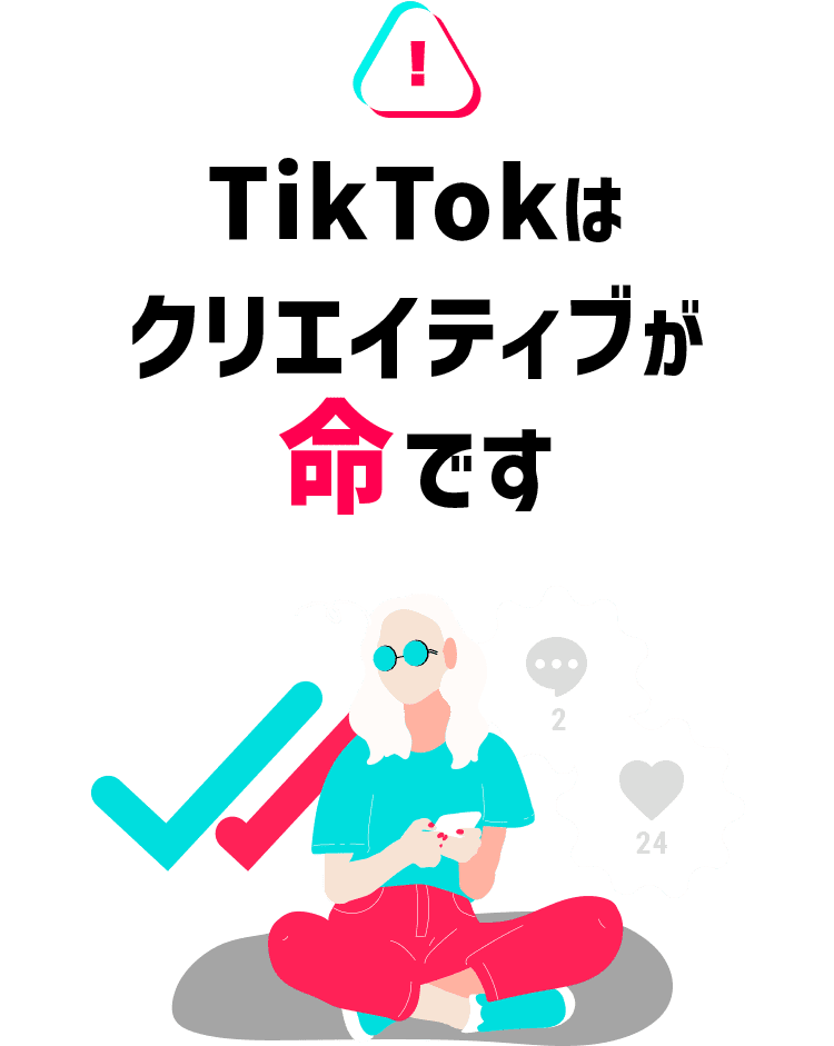 TikTokは クリエイティブが命です